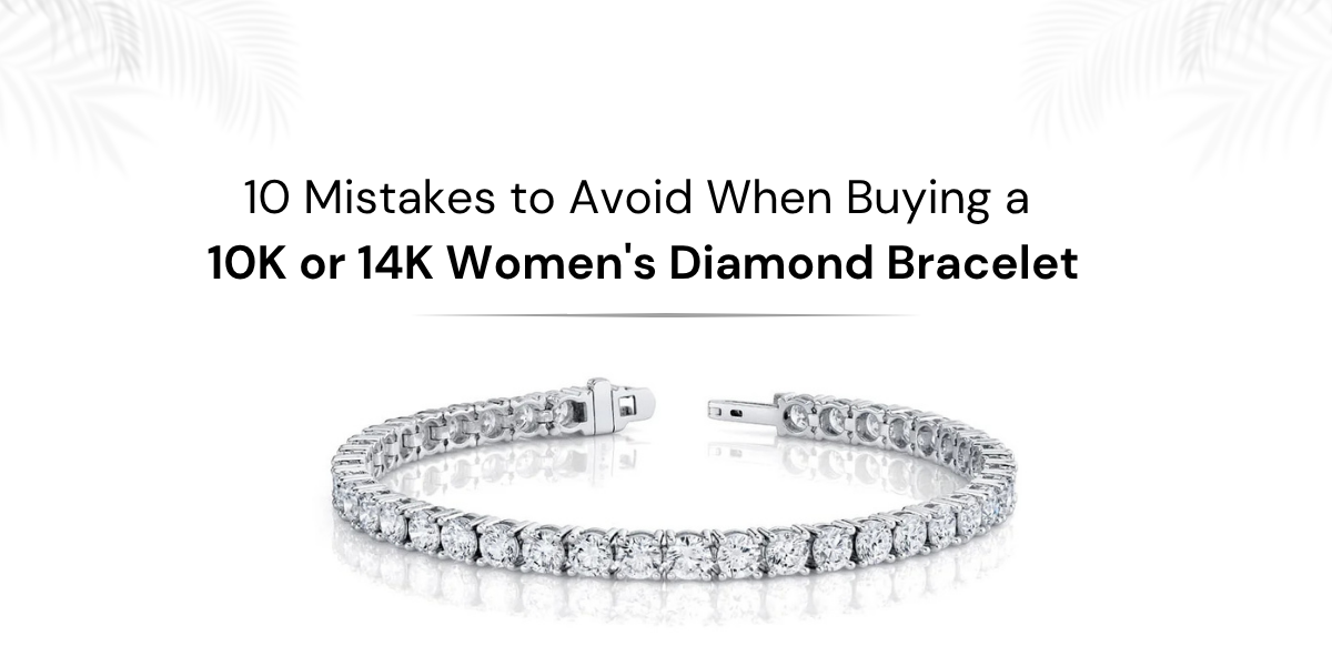 10 Mistakes to Avoid When Buying a 10K or 14K Women's Diamond Bracelet