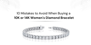 10 Mistakes to Avoid When Buying a 10K or 14K Women's Diamond Bracelet