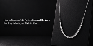 How to Design a 14K Custom Diamond Necklace That Truly Reflects Your Style in USA