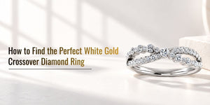 How to Find the Perfect White Gold Crossover Diamond Ring